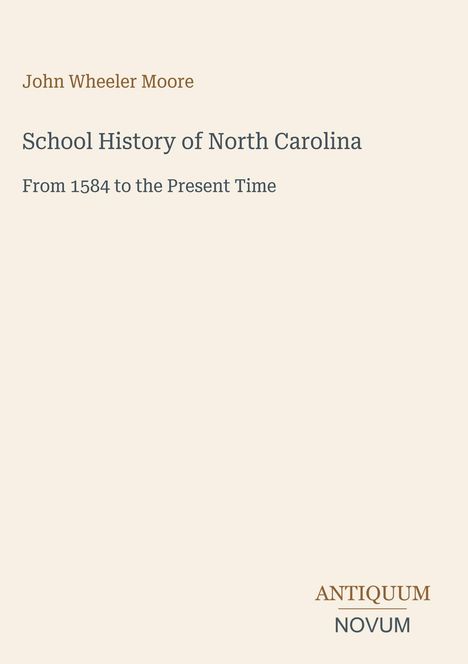 „John Wheeler Moore. School History of North Carolina. From 1584 to the Present Time. ANTIQUUM NOVUM.“