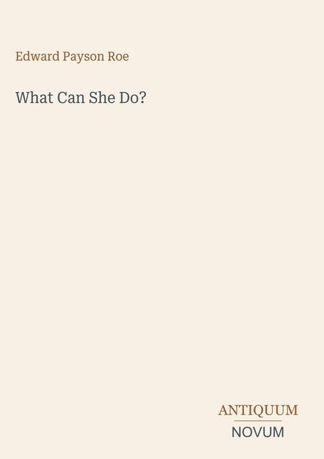 Titel: "What Can She Do?" von Edward Payson Roe. Unten rechts steht das Logo: Antiquum Novum. Hintergrund in blassem Beige.