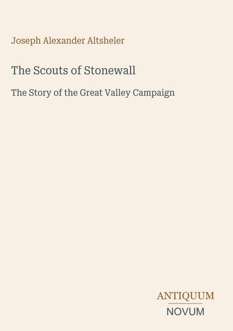 Joseph Alexander Altsheler, "The Scouts of Stonewall", "The Story of the Great Valley Campaign". Unten: ANTIQUUM NOVUM.