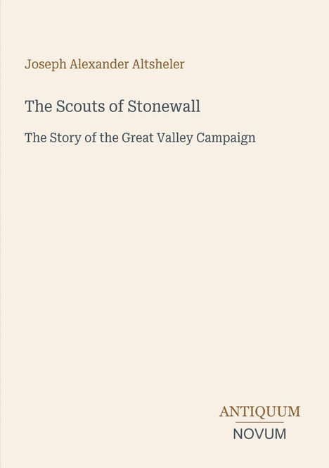 Titel: The Scouts of Stonewall. Untertitel: The Story of the Great Valley Campaign. Autor: Joseph Alexander Altsheler.