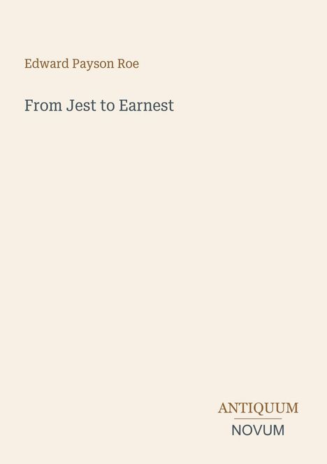 Edward Payson Roe, "From Jest to Earnest", Antiquum Novum. Beigefarbener Hintergrund, schlichte Gestaltung.