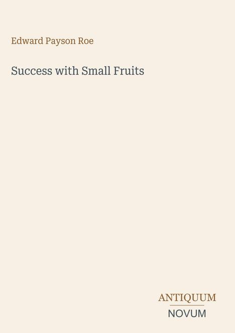 Text: „Edward Payson Roe, Success with Small Fruits, ANTIQUUM NOVUM“. Schlichtes, minimalistisches Design.