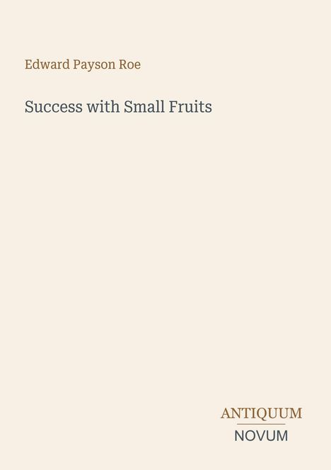 Text: "Edward Payson Roe. Success with Small Fruits. ANTIQUUM NOVUM." Schlichtes Design mit beigem Hintergrund.