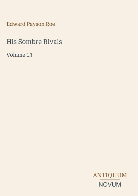 „Edward Payson Roe. His Sombre Rivals. Volume 13.“ Unten rechts steht das Logo „Antiquum Novum“. Heller Hintergrund.
