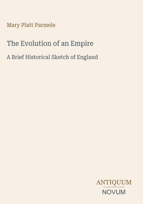 Text: Mary Platt Parmele, The Evolution of an Empire, A Brief Historical Sketch of England. Unten rechts: ANTIQUUM NOVUM. Buchcovergestaltung in hellen Farben.