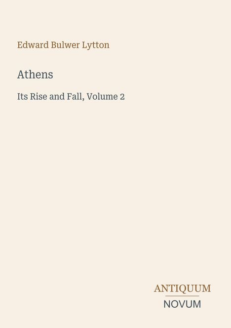 Titel: "Athens: Its Rise and Fall, Volume 2" von Edward Bulwer Lytton. Unten rechts: "ANTIQUM NOVUM". Cremefarbener Hintergrund.