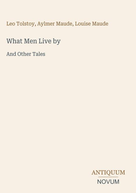 Oben steht "Leo Tolstoy, Aylmer Maude, Louise Maude". Darunter "What Men Live by" und "And Other Tales". Unten "ANTIQUM NOVUM". Beige Hintergrund.