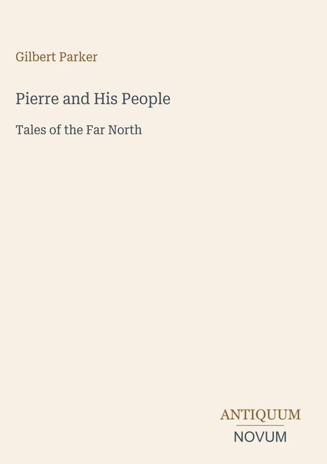 **Beschreibung**: 

Text: Gilbert Parker. Pierre and His People. Tales of the Far North. ANTIQUUM NOVUM. 

Ein minimalistisches Buchcover mit neutralem Hintergrund.