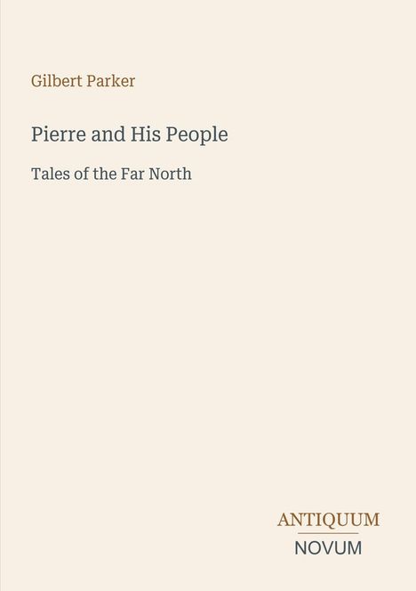 Der Text lautet: "Gilbert Parker, Pierre and His People, Tales of the Far North. ANTIQUUM NOVUM." Schlichtes, einfarbiges Design.