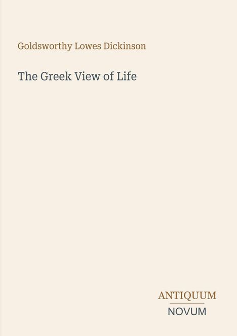 Oben Goldsworthy Lowes Dickinson, darunter "The Greek View of Life". Unten rechts steht "ANTIQUM NOVUM". Beige Hintergrund.