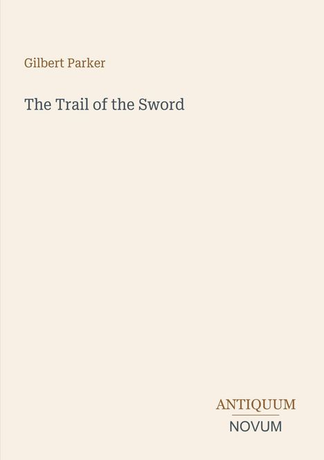 Buchtitel: "The Trail of the Sword" von Gilbert Parker. Unten rechts steht "ANTIQUM NOVUM". Beiger Hintergrund.