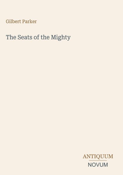 "Gilbert Parker - The Seats of the Mighty" steht oben, unten "ANTiquum NOVUM". Cremefarbener Hintergrund.