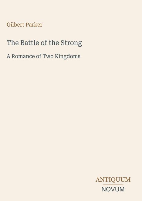 Text: Gilbert Parker, The Battle of the Strong, A Romance of Two Kingdoms. Unten rechts: ANTIQUUM NOVUM. Beige Hintergrund.