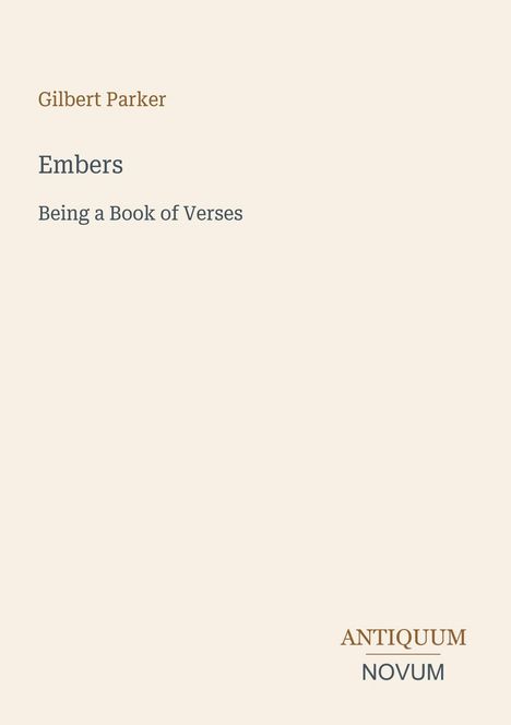 Titel: "Embers". Untertitel: "Being a Book of Verses". Oben Name: "Gilbert Parker". Unten rechts ist ein Logo mit "ANTIQUM NOVUM". Beachten Sie, dass bei der Beschreibung keine Bildinformationen erwähnt werden sollen.