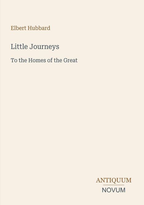 Oben steht "Elbert Hubbard". Darunter "Little Journeys: To the Homes of the Great". Unten rechts "ANTIQUM NOVUM".