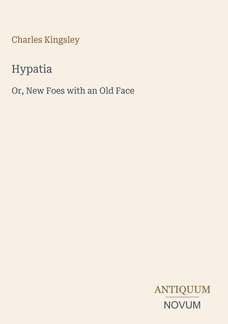 Text: Charles Kingsley, Hypatia, Or, New Foes with an Old Face. Unten rechts: Antiquum Novum. Schlichtes, beiges Design.
