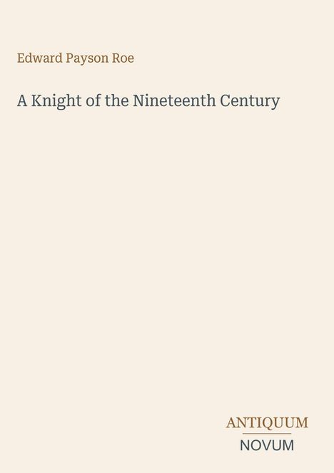 Edward Payson Roe, "A Knight of the Nineteenth Century." Unten rechts steht "ANTIQUM NOVUM". Schlichtes Design.