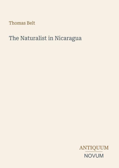 Oben steht "Thomas Belt", darunter "The Naturalist in Nicaragua". Unten ist das Logo "ANTIQUM NOVUM".