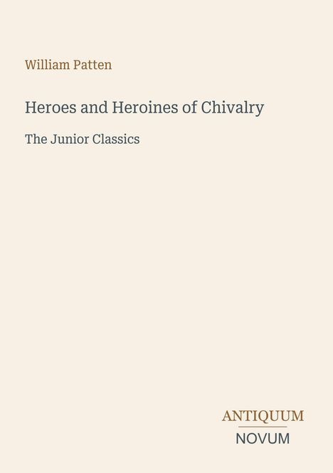 Text: "William Patten. Heroes and Heroines of Chivalry. The Junior Classics. ANTIQUUM NOVUM." Einfache, beige Hintergrund.