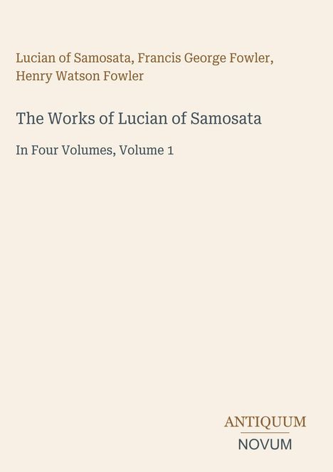 Die Texte lauten: "Lucian of Samosata, Francis George Fowler, Henry Watson Fowler. The Works of Lucian of Samosata. In Four Volumes, Volume 1. ANTIQUUM NOVUM." Beigefarbener Hintergrund.