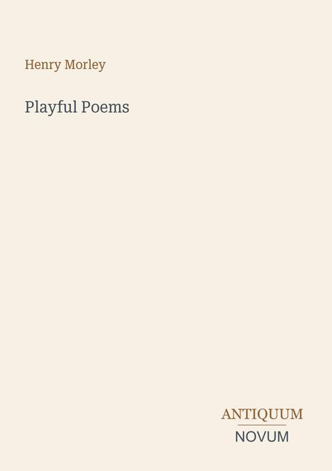 "Henry Morley, Playful Poems" zentral und unten "ANTIQUM NOVUM"; beigefarbener Hintergrund.