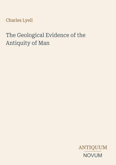 Titel: "The Geological Evidence of the Antiquity of Man". Autor: Charles Lyell. Unten: "ANTIQUM NOVUM". Schlichtes Design.