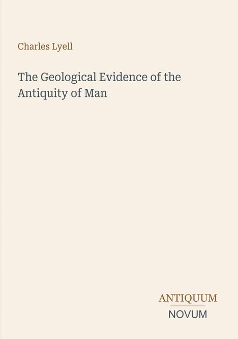 „Charles Lyell, The Geological Evidence of the Antiquity of Man.“ Unten rechts steht „ANTIQUM NOVUM“. Schlichtes Design.
