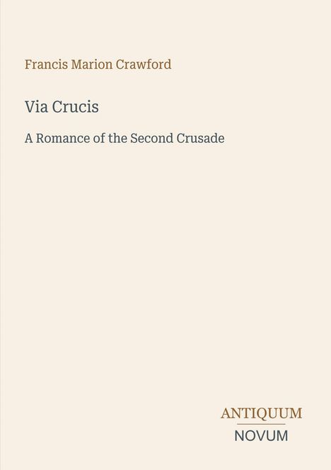 "Francis Marion Crawford. Via Crucis. A Romance of the Second Crusade. Logo: ANTIQUUM NOVUM." Auf hellem Hintergrund.