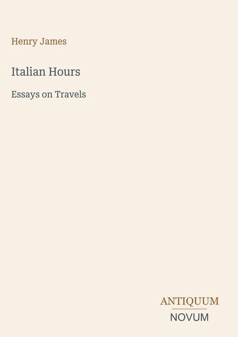 "Henry James, Italian Hours, Essays on Travels" rechts unten "ANTIQUM NOVUM". Schlichtes Design auf hellem Hintergrund.