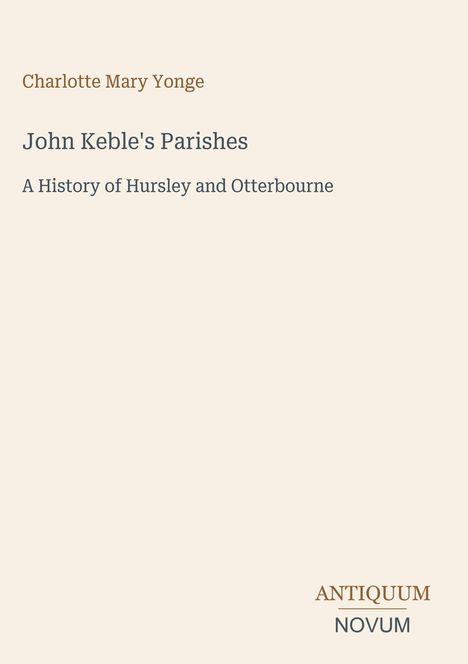 Charlotte Mary Yonge, John Keble's Parishes, A History of Hursley and Otterbourne; unten rechts Antiquum Novum. Cremefarbener Hintergrund.