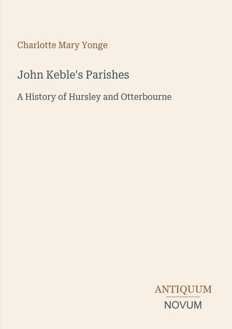 Davidft das Buch "John Keble's Parishes", Autorin Charlotte Mary Yonge, Untertitel: "A History of Hursley and Otterbourne". Unten rechts kleines Logo: "Antiquum Novum". Heller Hintergrund.