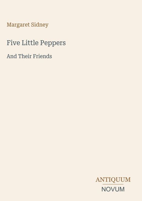 Titel: "Five Little Peppers and Their Friends" von Margaret Sidney. Unten steht das Logo: "ANTIQUM NOVUM". Hintergrund in Beige.
