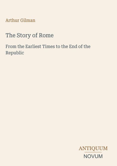 Arthur Gilman, "The Story of Rome: From the Earliest Times to the End of the Republic". Unten rechts: ANTIQUUM NOVUM.