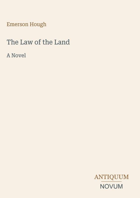 Emerson Hough: "The Law of the Land", A Novel. Unten steht "ANTIQUM NOVUM". Beigefarbener Hintergrund.