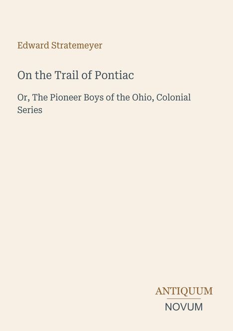 Text: Edward Stratemeyer. "On the Trail of Pontiac". Unten rechts das Logo "Antiquum Novum". Hintergrund ist beige.