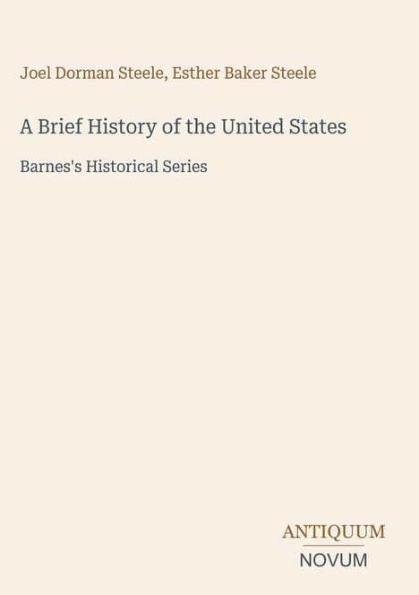 Joel Dorman Steele, Esther Baker Steele. A Brief History of the United States. Barnes's Historical Series. Logo: ANTIQUUM NOVUM.