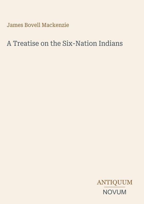 Titel: "A Treatise on the Six-Nation Indians". Autor: James Bovell Mackenzie. Unten rechts: "ANTIQUM NOVUM".