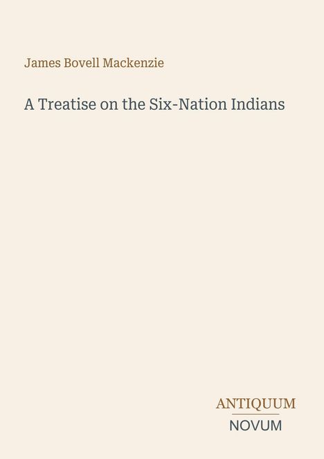 James Bovell Mackenzie, „A Treatise on the Six-Nation Indians“. Unten steht in groß „ANTIQUM NOVUM“. Dezente, klassische Aufmachung.