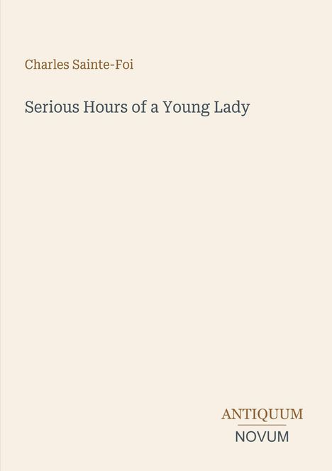 Text: „Charles Sainte-Foi“, „Serious Hours of a Young Lady“, „ANTIQUM NOVUM“. Einfaches Design, hellbeiger Hintergrund.