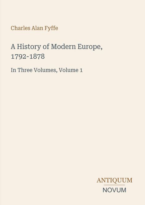 „Charles Alan Fyffe, A History of Modern Europe, 1792-1878, In Three Volumes, Volume 1.“ Unten rechts steht „ANTIQUM NOVUM“.