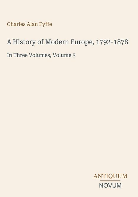 Text: Charles Alan Fyffe, A History of Modern Europe, 1792-1878, In Three Volumes, Volume 3, ANTIQUUM NOVUM. Beige Hintergrund.