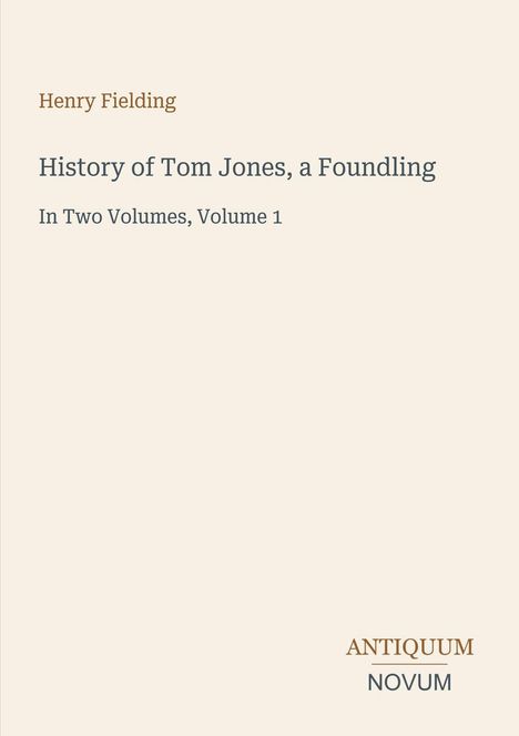 Henry Fielding: History of Tom Jones, a Foundling. In Two Volumes, Volume 1. Unten rechts: ANTIQUUM NOVUM. Schlichtes Design.