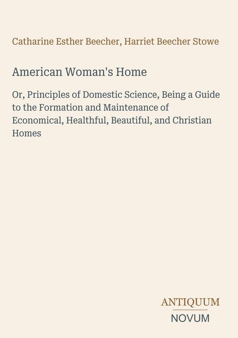 Text: "Catharine Esther Beecher, Harriet Beecher Stowe. American Woman's Home..." Unten steht das Logo "ANTIQUM NOVUM". Beiges Design.
