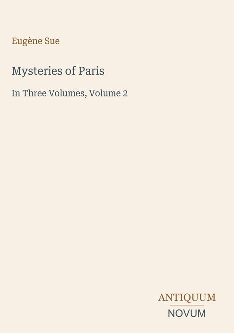 Eugène Sue, Mysteries of Paris, In Three Volumes, Volume 2. Unten rechts steht "ANTIQUM NOVUM". Heller Hintergrund.