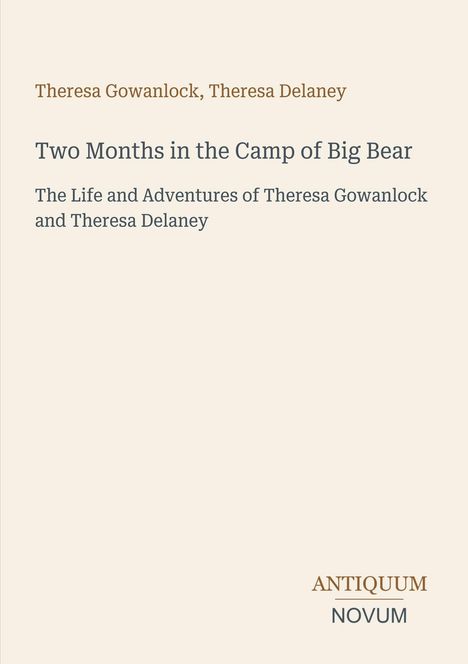 Titel: "Two Months in the Camp of Big Bear". Autoren: Theresa Gowanlock, Theresa Delaney. Logo: ANTIQUUM NOVUM. 