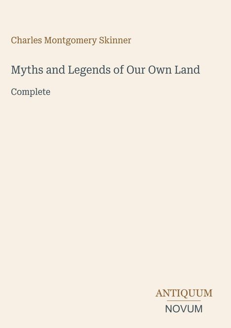 Text: Charles Montgomery Skinner, Myths and Legends of Our Own Land, Complete. Logo: ANTIQUM NOVUM. Hintergrund hell.