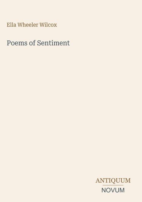 „Ella Wheeler Wilcox“, „Poems of Sentiment“, „ANTIQUM NOVUM“. Ein schlichtes, cremefarbenes Design.