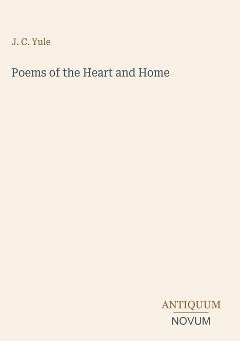 J. C. Yule, "Poems of the Heart and Home". Unten steht "ANTIQUM NOVUM". Beige Hintergrund, schlichte Gestaltung.