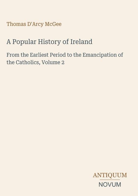 Thomas D'Arcy McGee: A Popular History of Ireland, Volume 2. Unten rechts: ANTIQUUM NOVUM. Beigefarbener Hintergrund.
