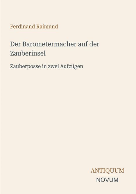 „Ferdinand Raimund“, „Der Barometermacher auf der Zauberinsel“, „Zauberposse in zwei Aufzügen“. Antiquum Novum Logo.